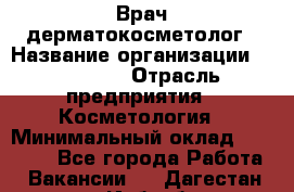 Врач-дерматокосметолог › Название организации ­ Linline › Отрасль предприятия ­ Косметология › Минимальный оклад ­ 60 000 - Все города Работа » Вакансии   . Дагестан респ.,Избербаш г.